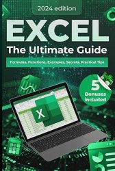 Excel: The Ultimate Guide: Formulas, Functions, Examples, Secrets, Practical Tips, 2024 Edition