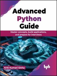 Advanced Python Guide: Master Concepts, Build Applications, and Prepare for Interviews