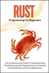 Rust Programming For Beginners: The Comprehensive Guide To Understanding And Mastering Rust Programming