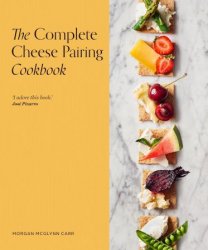 The Complete Cheese Pairing Cookbook