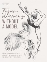 Figure Drawing Without a Model: Anatomy, Movement and Character Expression from Memory and Imagination
