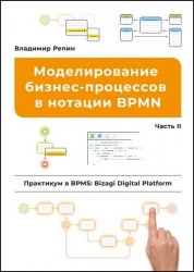 Моделирование бизнес-процессов в нотации BPMN. Практикум в BPMS: Bizagi Digital Platform. Часть II