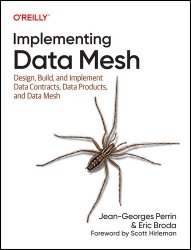 Implementing Data Mesh: Design, Build, and Implement Data Contracts, Data Products, and Data Mesh