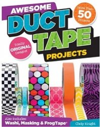 Awesome Duct Tape Projects: Also Includes Washi, Masking, and Frog Tape: More than 50 Projects: Totally Original Designs