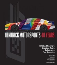 Hendrick Motorsports 40 Years: NASCAR Racing's Greatest Team Celebrates Four Decades