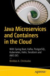 Java Microservices and Containers in the Cloud: With Spring Boot, Kafka, Postgresql, Kubernetes, Helm, Terraform and AWS EKS