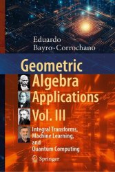 Geometric Algebra Applications Vol. III: Integral Transforms, Machine Learning, and Quantum Computing