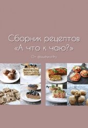 Сборник рецептов «А что к чаю?»