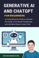 Generative AI and ChatGPT For Beginners: A Comprehensive Guide to Harness the Power of AI, and Get More Done in Less Time