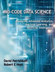 No-Code Data Science: Mastering Advanced Analytics, Machine Learning, and Artificial Intelligence