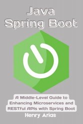 Java Spring Boot: A Middle-Level Guide to Enhancing Microservices and RESTful APIs with Spring Boot