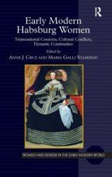 Early Modern Habsburg Women: Transnational Contexts, Cultural Conflicts, Dynastic Continuities