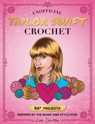 Unofficial Taylor Swift Crochet: 20+ Projects Inspired by the Music and Style Icon