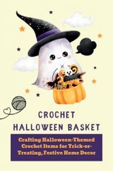 Crochet Halloween Basket: Crafting Halloween-Themed Crochet Items for Trick-or-Treating, Festive Home Decor