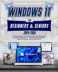 Windows 11 For Beginners & Seniors: A Comprehensive Step-by-Step Guide to Navigating and Customizing Windows 11