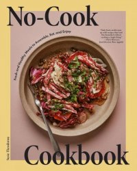 No-Cook Cookbook: Fresh and Healthy Meals to Assemble, Eat, and Enjoy