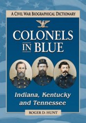 Colonels in Blue - Indiana, Kentucky and Tennessee: A Civil War Biographical Dictionary