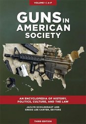 Guns in American Society: An Encyclopedia of History, Politics, Culture, and the Law, 3rd Edition [3 volumes]