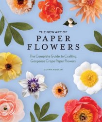 The New Art of Paper Flowers: The Complete Guide to Crafting Gorgeous Crepe Paper Flowers