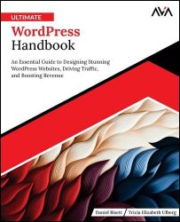 Ultimate WordPress Handbook: An Essential Guide to Designing Stunning WordPress Websites, Driving Traffic, and Boosting Revenue