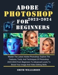 Adobe Photoshop For Beginners And Seniors 2023-2024: Master The Latest Adobe Photoshop