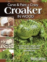 Carve & Paint a Crazy Croaker in Wood: Learn to Cut, Shape, and Finish a Fully Jointed and Poseable Frog