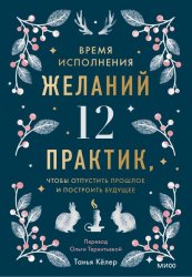 Время исполнения желаний: 12 практик, чтобы отпустить прошлое и построить будущее