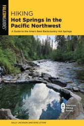 Hiking Hot Springs in the Pacific Northwest: A Guide to the Area's Best Backcountry Hot Springs, 6th Edition