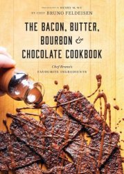 Bacon, Butter, Bourbon & Chocolate Cookbook: Chef Bruno's Favourite Ingredients