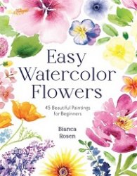 Easy Watercolor Flowers: 45 Beautiful Paintings for Beginners