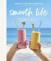 Smooth Life: Fun and Delicious Recipes from the Blender and Beyond!: A Cookbook