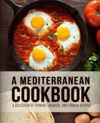 A Mediterranean Cookbook: A Collection of Persian, Lebanese and Turkish Recipes (3rd Edition)