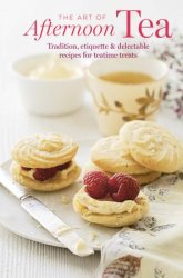 The Art of Afternoon Tea: Tradition, etiquette & recipes for delectable teatime treats