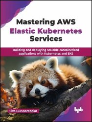 Mastering AWS Elastic Kubernetes Services: Building and deploying scalable containerized applications with Kubernetes and EKS