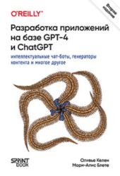 Разработка приложений на базе GPT-4 и ChatGPT, 2-е издание