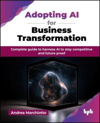 Adopting AI for Business Transformation: Complete guide to harness AI to stay competitive and future proof