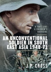 A Face Like a Chicken's Backside: An Unconventional Soldier in South East Asia, 1948–71