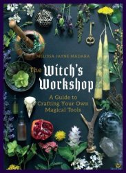 The Witch's Workshop: A Guide to Crafting Your Own Magical Tools