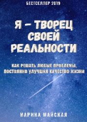 Я творец своей реальности. Как решать любые проблемы, улучшая качество жизни