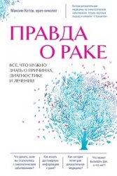 Правда о раке. Все, что нужно знать о причинах, диагностике и лечении