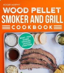 Wood Pellet Smoker and Grill Cookbook: The Ultimate Smoker Cookbook for Smoking Meat