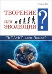 Творение или эволюция? Сколько лет Земле?