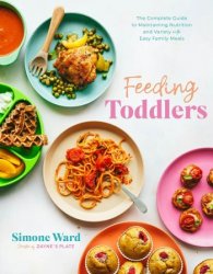 Feeding Toddlers: The Complete Guide to Maintaining Nutrition and Variety with Easy Family Meals