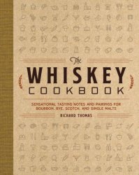 The Whiskey Cookbook: Sensational Tasting Notes and Pairings for Bourbon, Rye, Scotch, and Single Malts