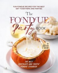 The Fondue Party Book: Fun Fondue Recipes for the Best Get-Togethers and Parties