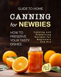 Guide to Home Canning for Newbies: How To Preserve Your Tasty Dishes